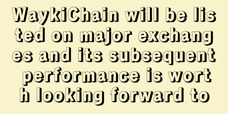 WaykiChain will be listed on major exchanges and its subsequent performance is worth looking forward to