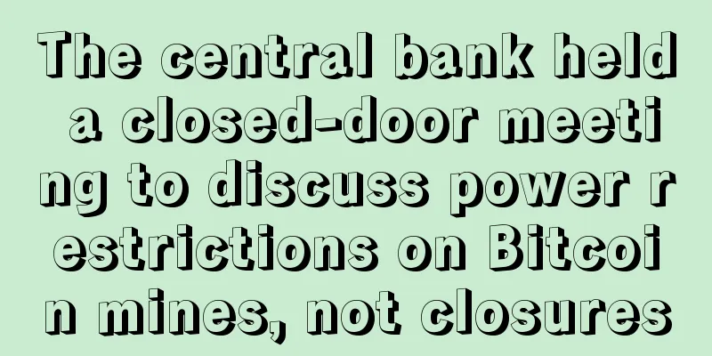 The central bank held a closed-door meeting to discuss power restrictions on Bitcoin mines, not closures