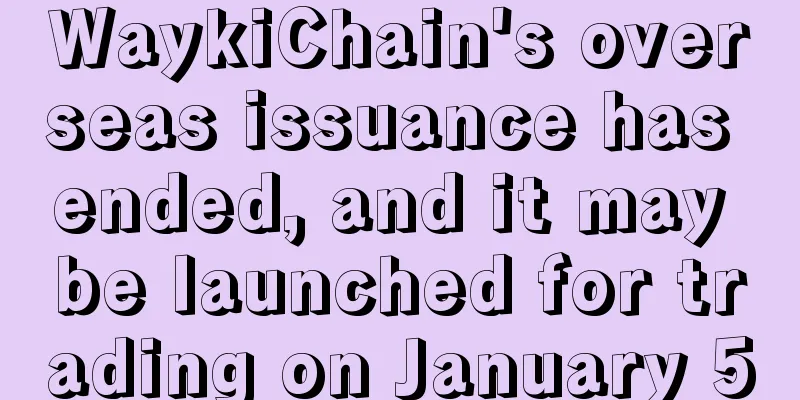 WaykiChain's overseas issuance has ended, and it may be launched for trading on January 5