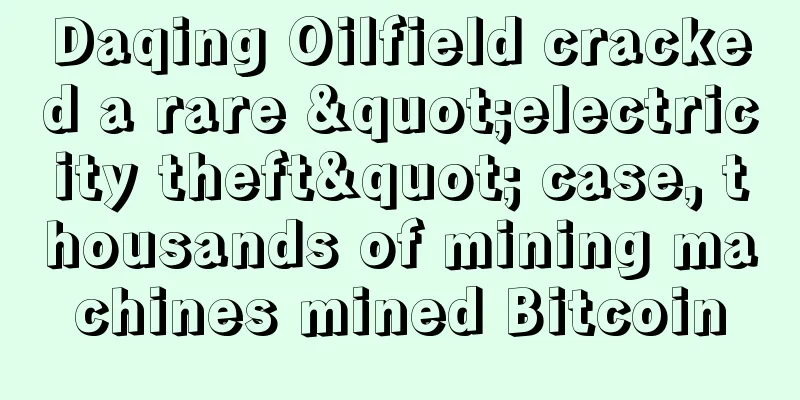 Daqing Oilfield cracked a rare "electricity theft" case, thousands of mining machines mined Bitcoin