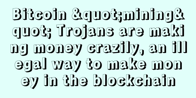 Bitcoin "mining" Trojans are making money crazily, an illegal way to make money in the blockchain