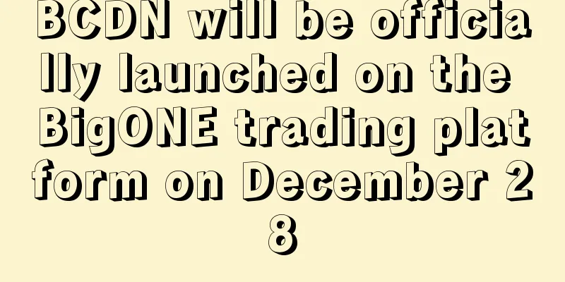 BCDN will be officially launched on the BigONE trading platform on December 28
