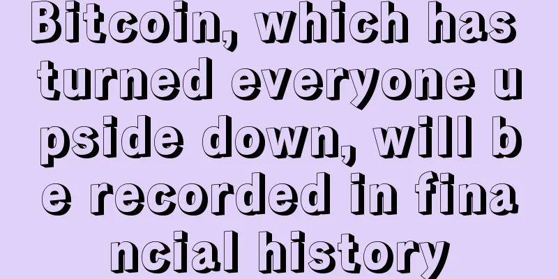 Bitcoin, which has turned everyone upside down, will be recorded in financial history