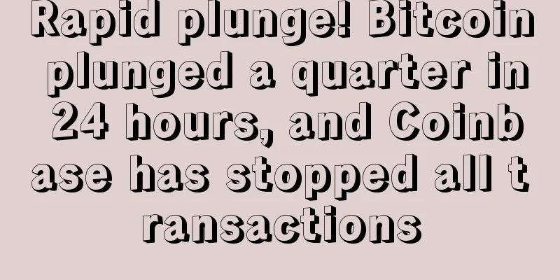 Rapid plunge! Bitcoin plunged a quarter in 24 hours, and Coinbase has stopped all transactions