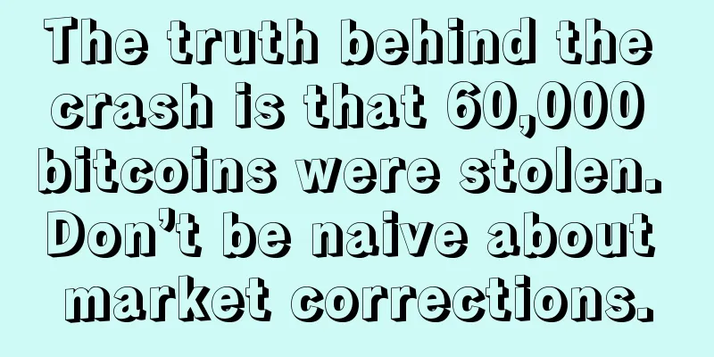 The truth behind the crash is that 60,000 bitcoins were stolen. Don’t be naive about market corrections.