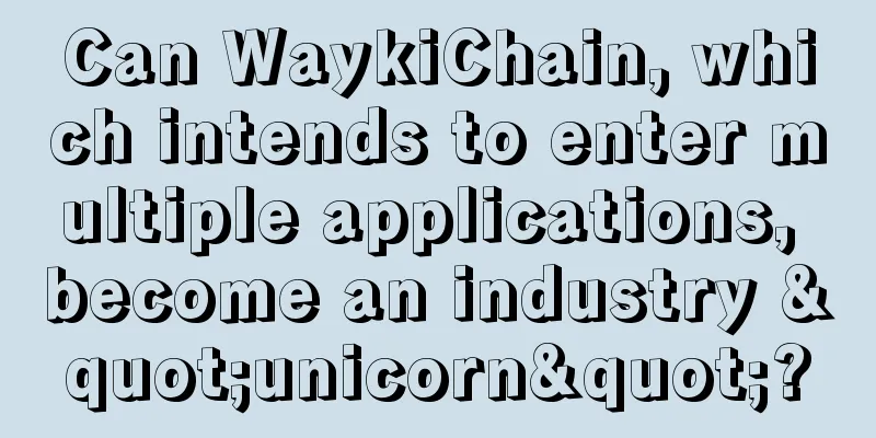 Can WaykiChain, which intends to enter multiple applications, become an industry "unicorn"?