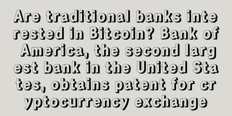 Are traditional banks interested in Bitcoin? Bank of America, the second largest bank in the United States, obtains patent for cryptocurrency exchange