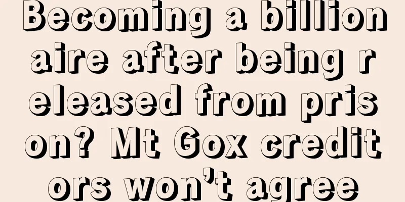 Becoming a billionaire after being released from prison? Mt Gox creditors won’t agree
