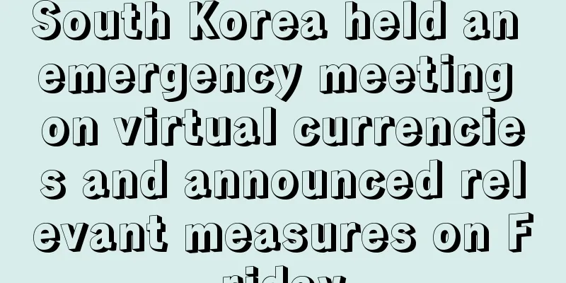 South Korea held an emergency meeting on virtual currencies and announced relevant measures on Friday