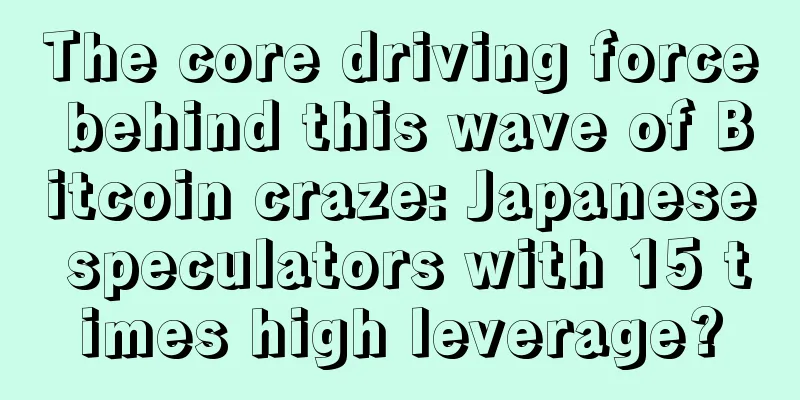 The core driving force behind this wave of Bitcoin craze: Japanese speculators with 15 times high leverage?