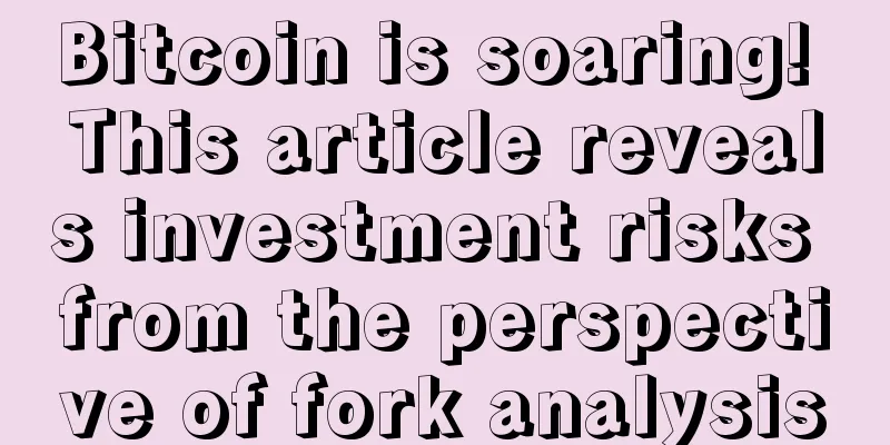 Bitcoin is soaring! This article reveals investment risks from the perspective of fork analysis