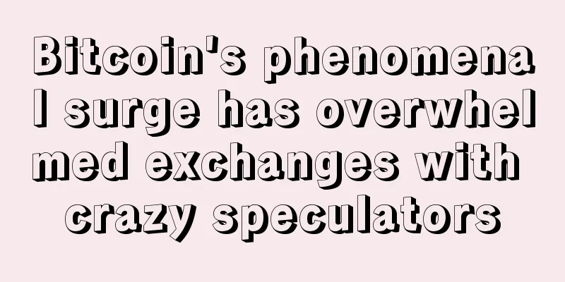Bitcoin's phenomenal surge has overwhelmed exchanges with crazy speculators