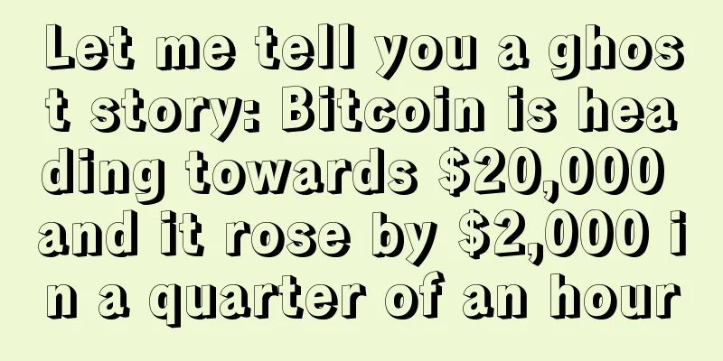 Let me tell you a ghost story: Bitcoin is heading towards $20,000 and it rose by $2,000 in a quarter of an hour