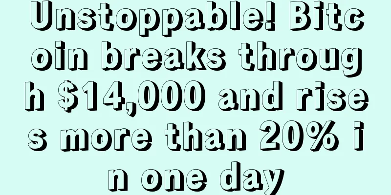 Unstoppable! Bitcoin breaks through $14,000 and rises more than 20% in one day