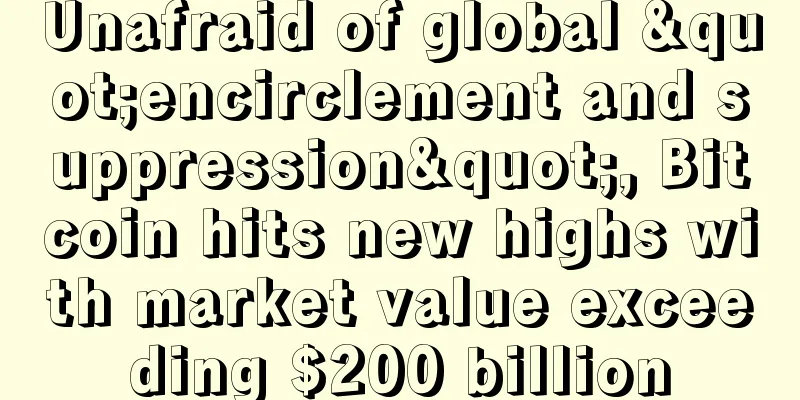 Unafraid of global "encirclement and suppression", Bitcoin hits new highs with market value exceeding $200 billion