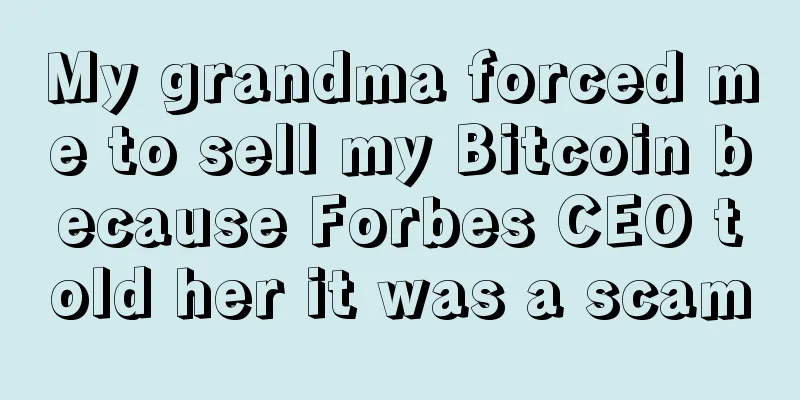 My grandma forced me to sell my Bitcoin because Forbes CEO told her it was a scam