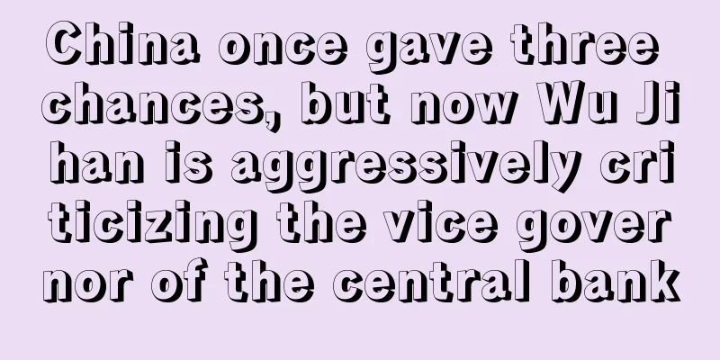China once gave three chances, but now Wu Jihan is aggressively criticizing the vice governor of the central bank