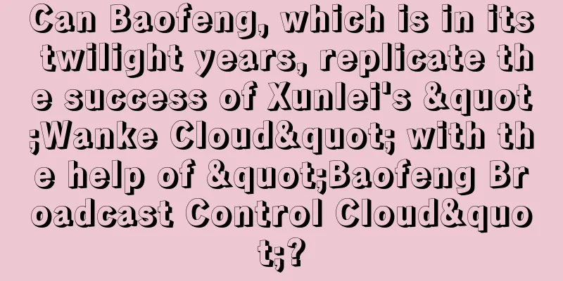 Can Baofeng, which is in its twilight years, replicate the success of Xunlei's "Wanke Cloud" with the help of "Baofeng Broadcast Control Cloud"?