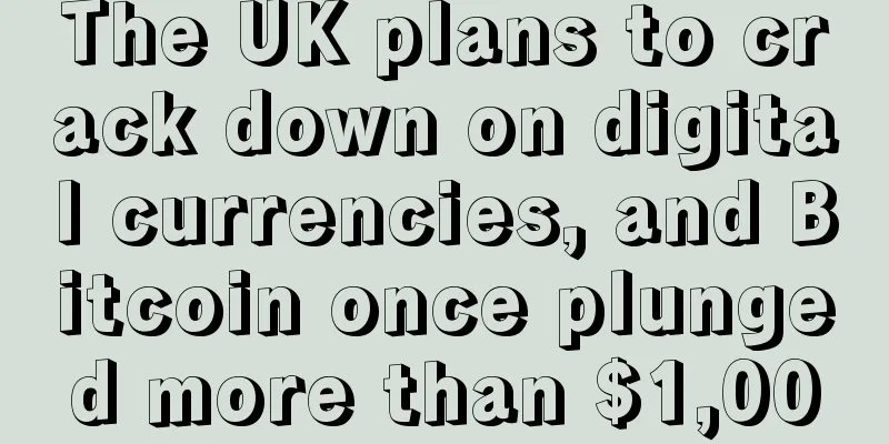 The UK plans to crack down on digital currencies, and Bitcoin once plunged more than $1,000