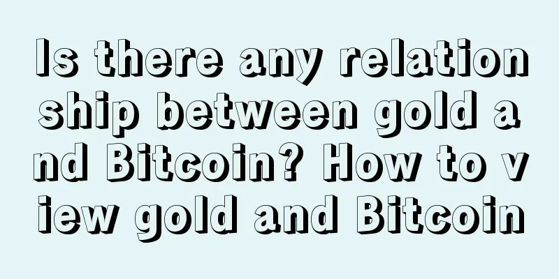 Is there any relationship between gold and Bitcoin? How to view gold and Bitcoin