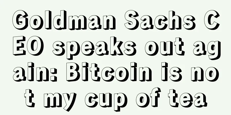 Goldman Sachs CEO speaks out again: Bitcoin is not my cup of tea