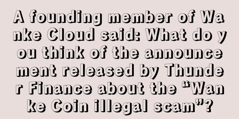 A founding member of Wanke Cloud said: What do you think of the announcement released by Thunder Finance about the “Wanke Coin illegal scam”?
