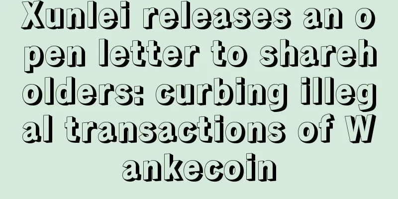 Xunlei releases an open letter to shareholders: curbing illegal transactions of Wankecoin