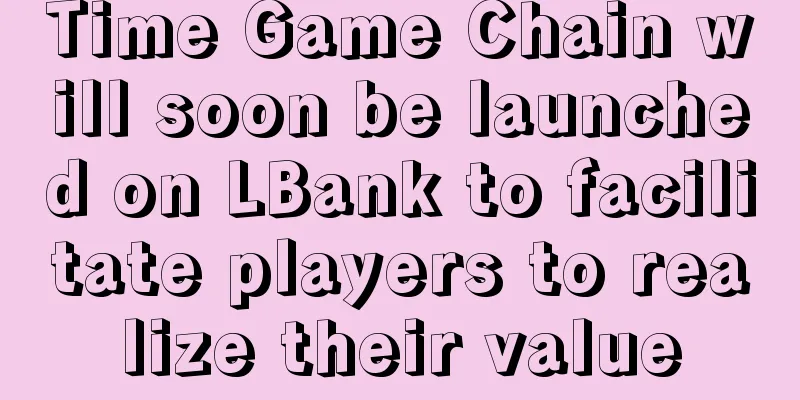 Time Game Chain will soon be launched on LBank to facilitate players to realize their value