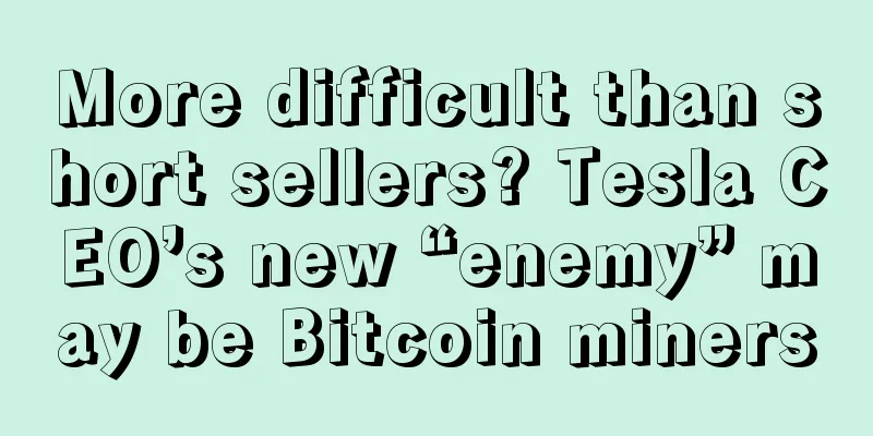 More difficult than short sellers? Tesla CEO’s new “enemy” may be Bitcoin miners