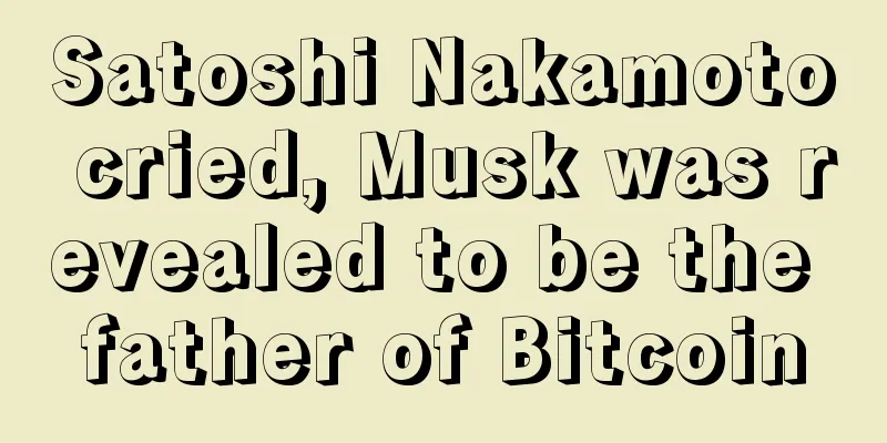 Satoshi Nakamoto cried, Musk was revealed to be the father of Bitcoin