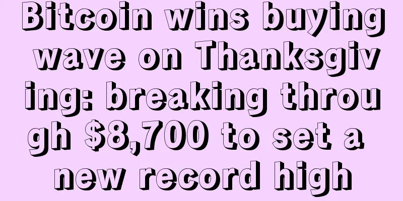 Bitcoin wins buying wave on Thanksgiving: breaking through $8,700 to set a new record high