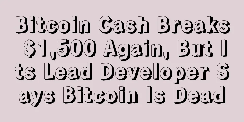 Bitcoin Cash Breaks $1,500 Again, But Its Lead Developer Says Bitcoin Is Dead