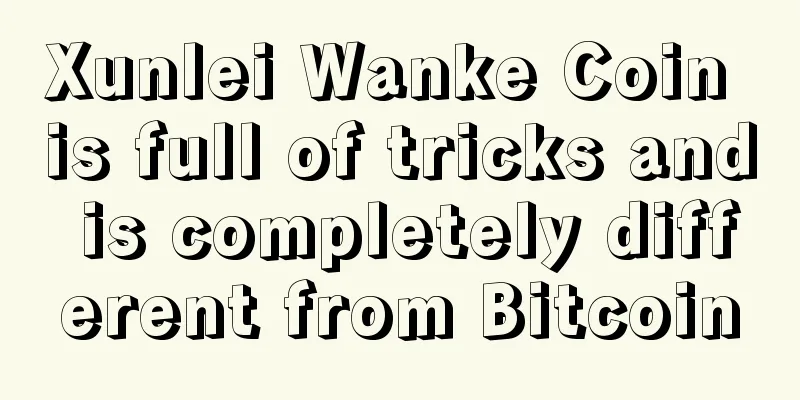 Xunlei Wanke Coin is full of tricks and is completely different from Bitcoin