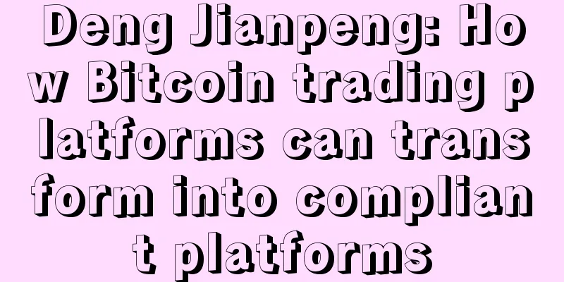 Deng Jianpeng: How Bitcoin trading platforms can transform into compliant platforms