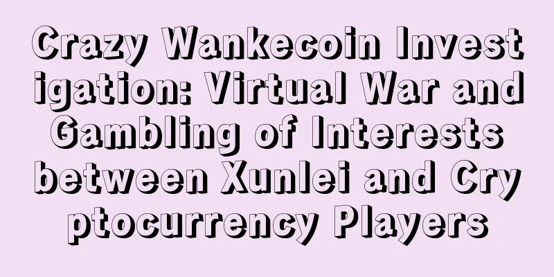 Crazy Wankecoin Investigation: Virtual War and Gambling of Interests between Xunlei and Cryptocurrency Players