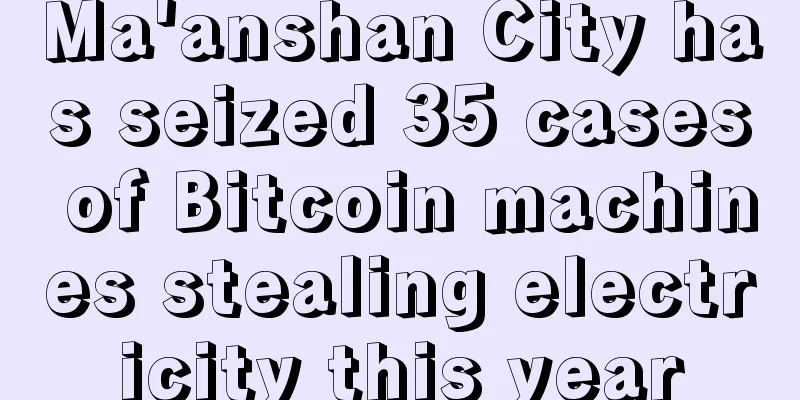 Ma'anshan City has seized 35 cases of Bitcoin machines stealing electricity this year