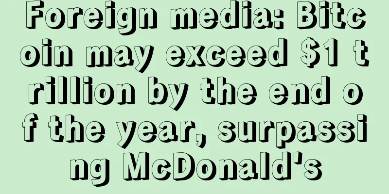 Foreign media: Bitcoin may exceed $1 trillion by the end of the year, surpassing McDonald's