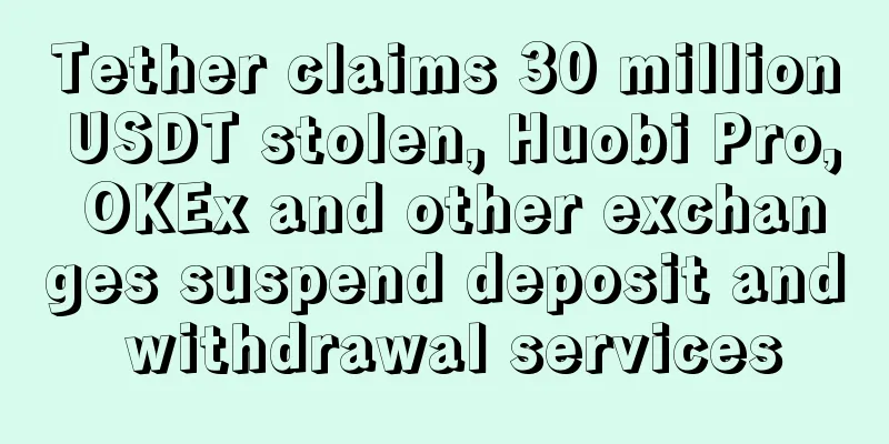 Tether claims 30 million USDT stolen, Huobi Pro, OKEx and other exchanges suspend deposit and withdrawal services