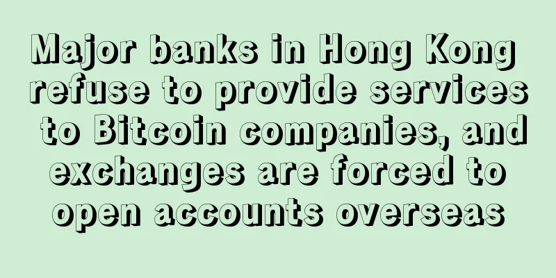 Major banks in Hong Kong refuse to provide services to Bitcoin companies, and exchanges are forced to open accounts overseas