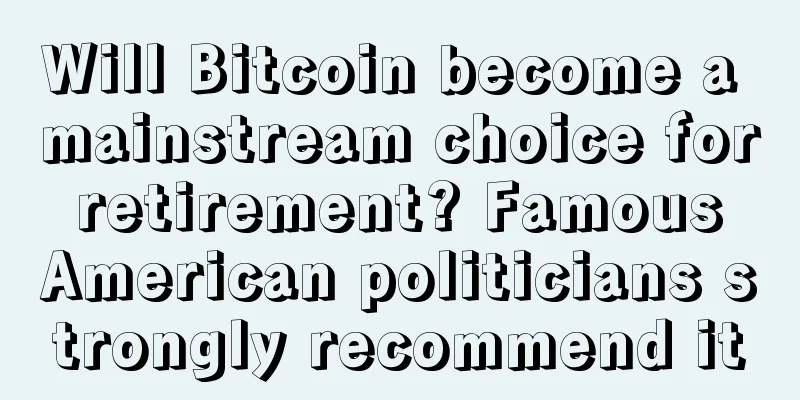 Will Bitcoin become a mainstream choice for retirement? Famous American politicians strongly recommend it