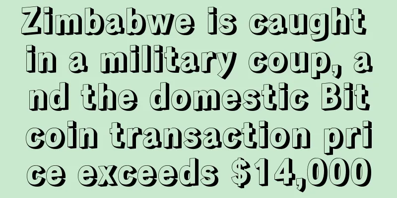 Zimbabwe is caught in a military coup, and the domestic Bitcoin transaction price exceeds $14,000