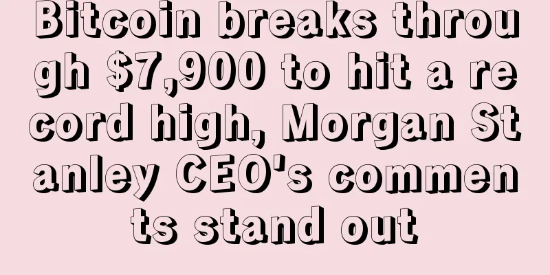 Bitcoin breaks through $7,900 to hit a record high, Morgan Stanley CEO's comments stand out
