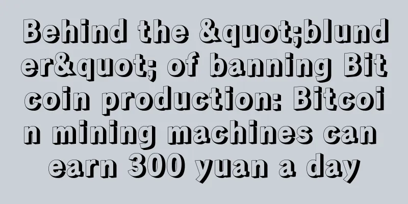 Behind the "blunder" of banning Bitcoin production: Bitcoin mining machines can earn 300 yuan a day