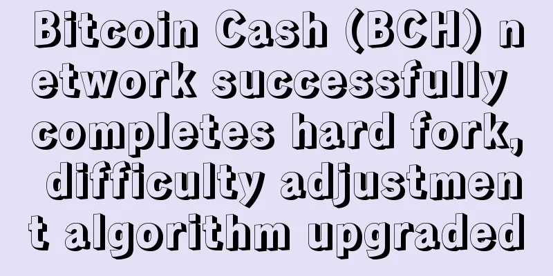 Bitcoin Cash (BCH) network successfully completes hard fork, difficulty adjustment algorithm upgraded