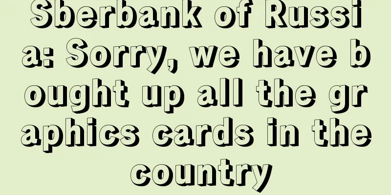 Sberbank of Russia: Sorry, we have bought up all the graphics cards in the country