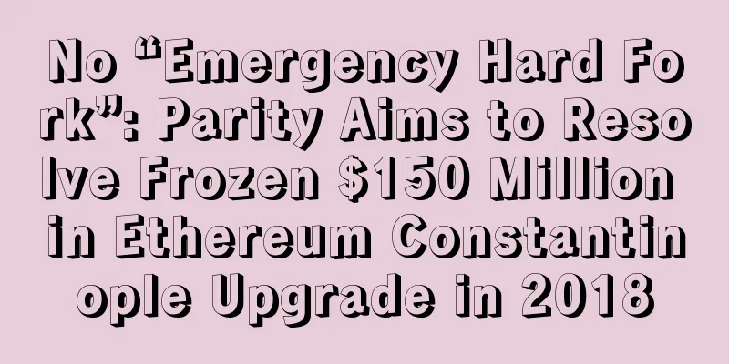 No “Emergency Hard Fork”: Parity Aims to Resolve Frozen $150 Million in Ethereum Constantinople Upgrade in 2018
