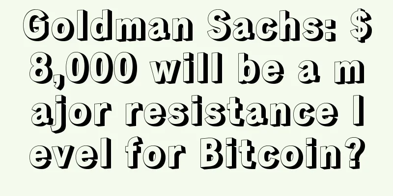 Goldman Sachs: $8,000 will be a major resistance level for Bitcoin?