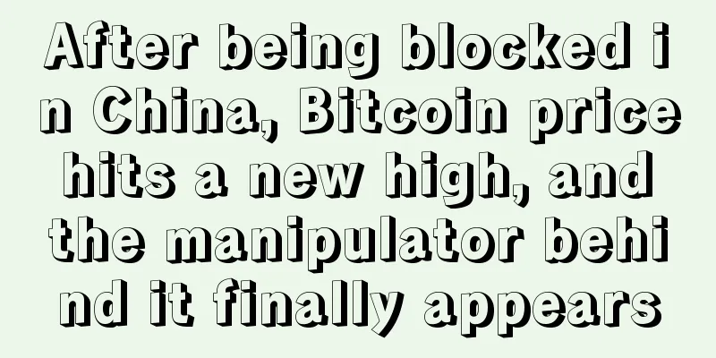 After being blocked in China, Bitcoin price hits a new high, and the manipulator behind it finally appears