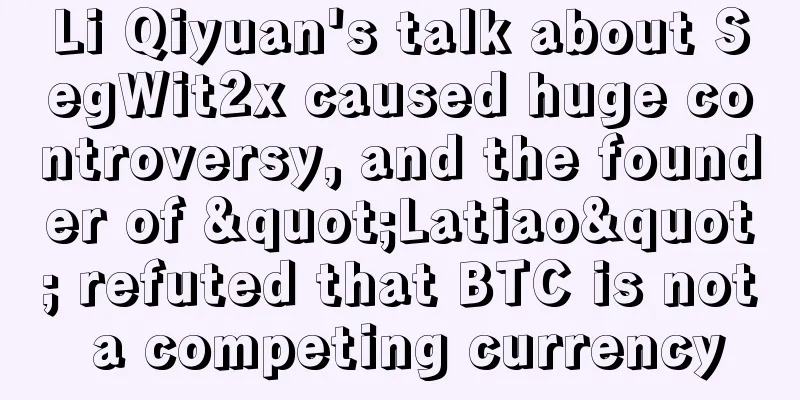 Li Qiyuan's talk about SegWit2x caused huge controversy, and the founder of "Latiao" refuted that BTC is not a competing currency