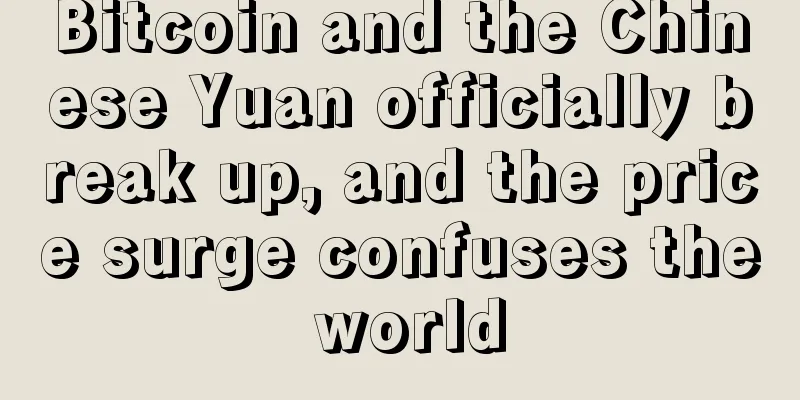 Bitcoin and the Chinese Yuan officially break up, and the price surge confuses the world